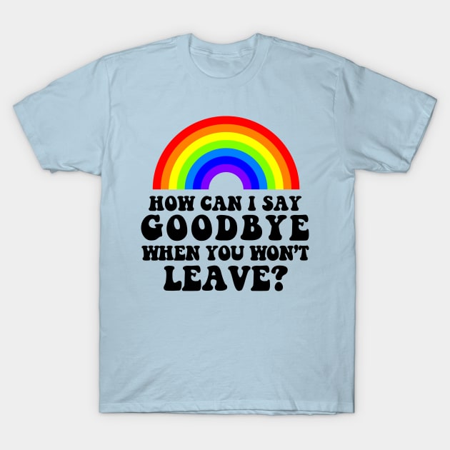 How Can I Say Goodbye When You Won't Leave T-Shirt by ONSTAGE Online